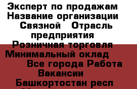 Эксперт по продажам › Название организации ­ Связной › Отрасль предприятия ­ Розничная торговля › Минимальный оклад ­ 23 000 - Все города Работа » Вакансии   . Башкортостан респ.,Мечетлинский р-н